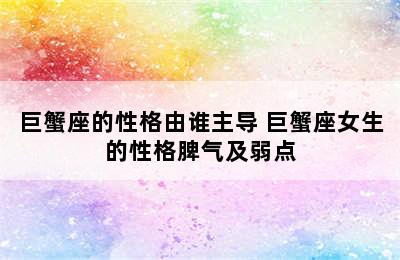 巨蟹座的性格由谁主导 巨蟹座女生的性格脾气及弱点